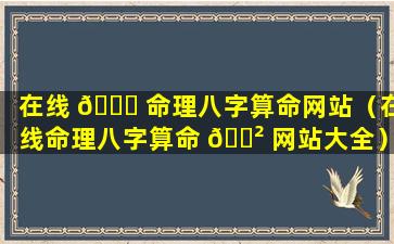 在线 🐕 命理八字算命网站（在线命理八字算命 🌲 网站大全）